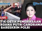 Detik-detik-pemeriksaan-perdana-Putri-Candrawathi-di-Bareskrim-Polri.jpg