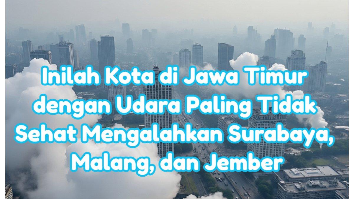 Inilah Kota di Jawa Timur dengan Udara Paling Tidak Sehat Mengalahkan Surabaya, Malang, dan Jember