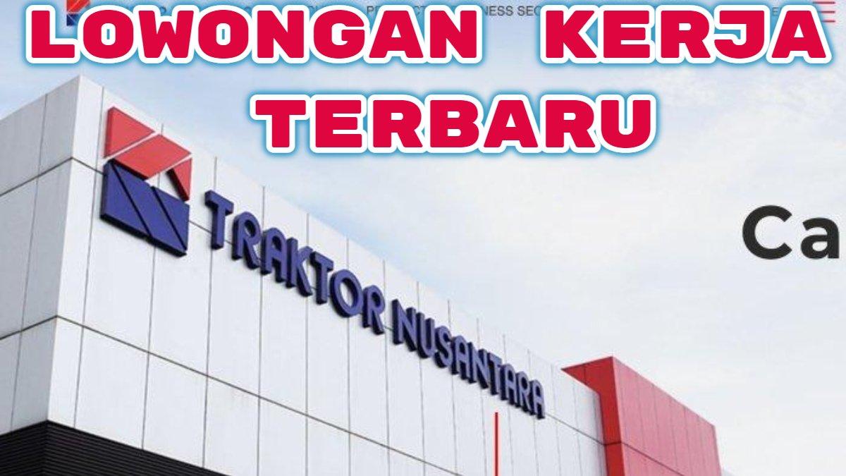 5 Posisi Dibutuhkan Traktor Nusantara Buka Lowongan Kerja 2024, Dicari Lulusan D3 Jurusan Teknik