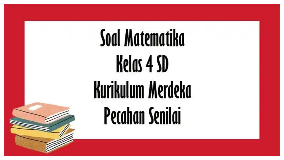 Soal Kurikulum Merdeka - Soal Kurikulum Merdeka Kelas 4 SD Matematika Tentang Pecahan Senilai Pilihan Ganda.