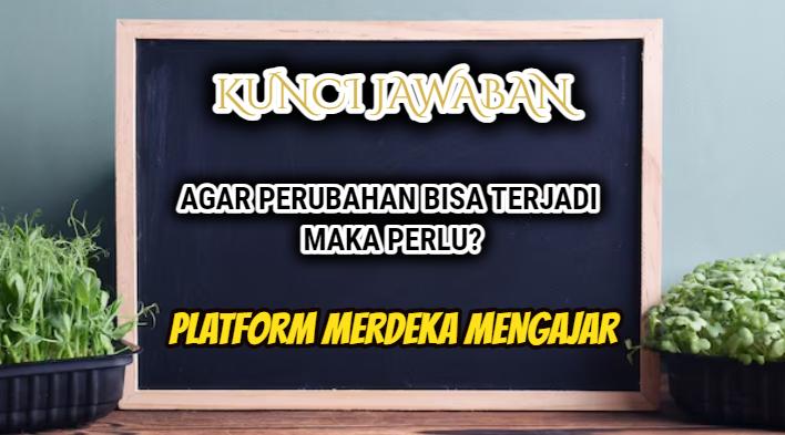 Jawaban Agar Perubahan Terjadi Maka Perlu? Post Test Modul 4 Memimpin Perubahan, Merdeka Mengajar