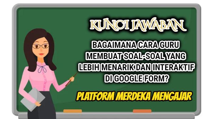 Bagaimana Cara Guru Membuat Soal Lebih Interaktif di Google Form? Ini Jawaban Soal Merdeka Mengajar