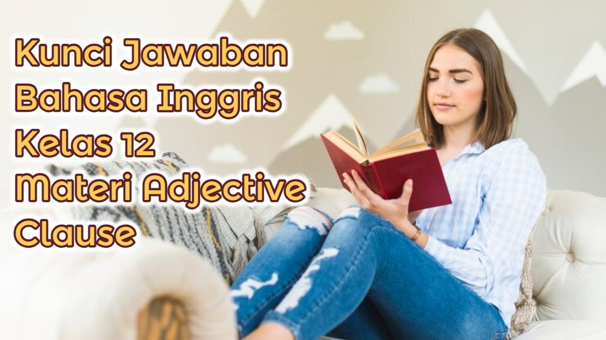Komponen yang Ada di Adjective Clause, Kunci Jawaban Bahasa Inggris Kelas 12 Materi Adjective Clause