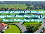 Lompati Anambas dan Kabupaten Lingga, Inilah Bumi Segantang Lada Daerah Paling Sepi di Kepri