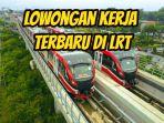 Lowongan-kerja-terbaru-di-LRT.jpg