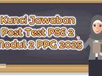 nilah-soal-dan-kunci-jawaban-Post-Test-PSE-2-Modul-2-PPG-2025.jpg