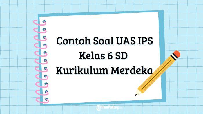 Contoh Soal UAS IPS Kelas 6 SD Kurikulum Merdeka Lengkap dengan Kunci Jawaban Terbaru