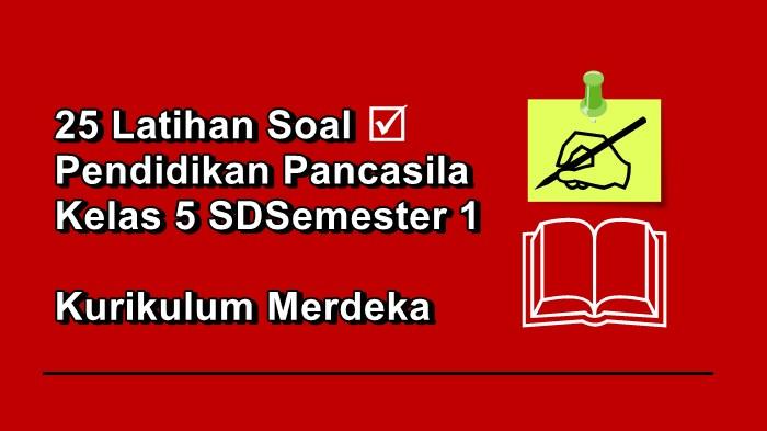 25 Soal Pendidikan Pancasila Kelas 5 SD Semester 1 Kurikulum Merdeka Lengkap Kunci Jawaban