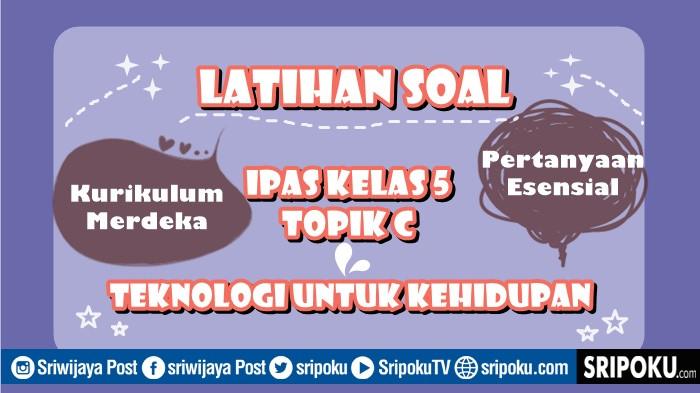 3 Soal Esai IPAS Kelas 5 Kurikulum Merdeka Topik C, Pertanyaan Esensial Teknologi untuk Kehidupan