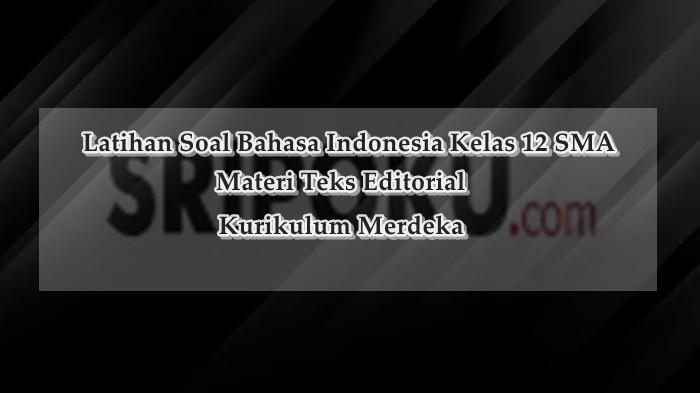 35 Soal Teks Editorial & Kunci Jawaban Materi Bahasa Indonesia Kelas 12 SMA