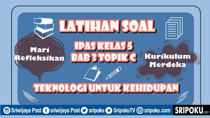 4 Soal Esai IPAS Kelas 5 Kurikulum Merdeka BAB 3 Topik C Teknologi untuk Kehidupan, Mari Refleksikan
