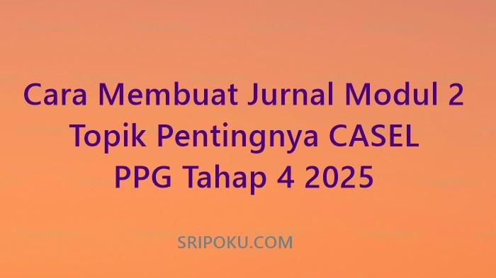 Cara Membuat Jurnal Modul 2 Topik Pentingnya CASEL PPG Tahap 4 2025