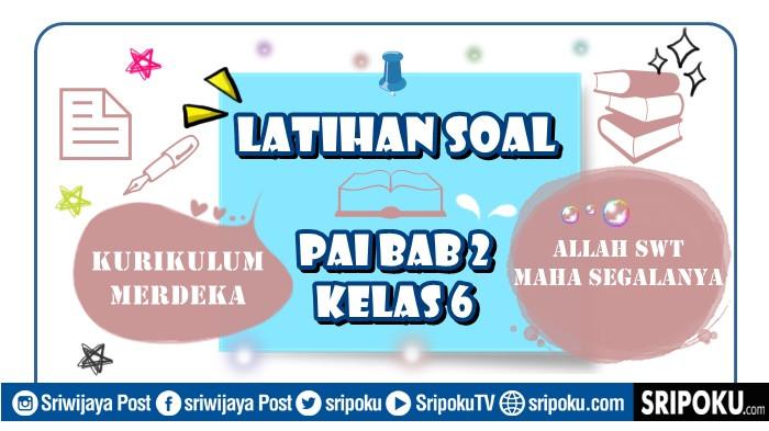 14 Soal PAI Kelas 6 Bab 2 Kurikulum Merdeka, Jawaban Allah Swt Maha Segalanya