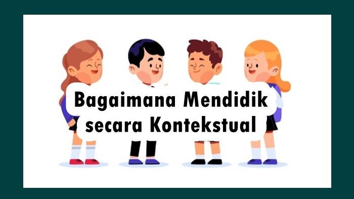 Dalam Mendampingi Secara Utuh dan Menyeluruh, Maka Pendidikan Hendaknya Kontekstual
