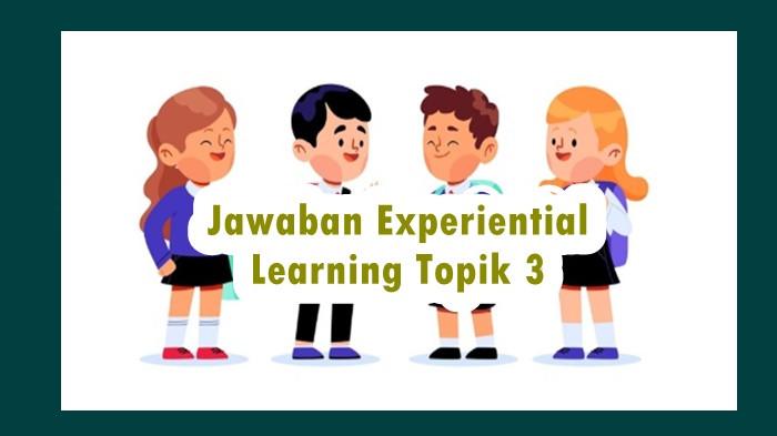 Experiential Learning Topik 3: Apa Yang Dimaksud Dengan Experiential Learning Menurut David Kolb?