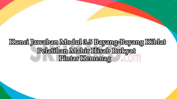 Kunci Jawaban Modul 3.5 Bayang-Bayang Kiblat Pelatihan Mahir Hisab Rukyat