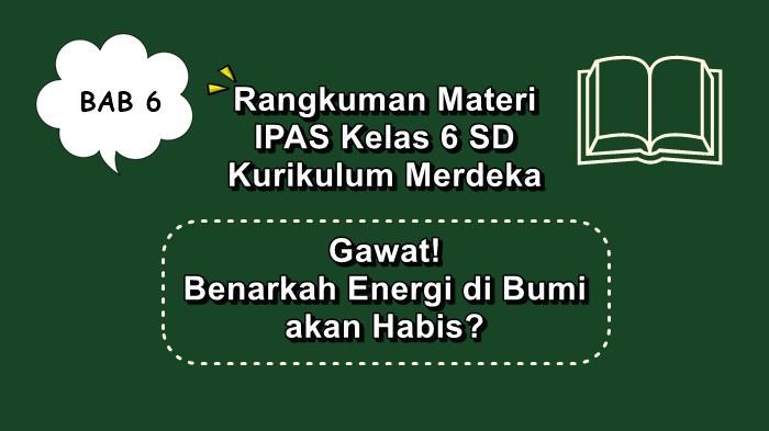Rangkuman Materi BAB 6 IPAS Kelas 6 SD Kurikulum Merdeka, Gawat! Benarkah Energi di Bumi akan Habis?