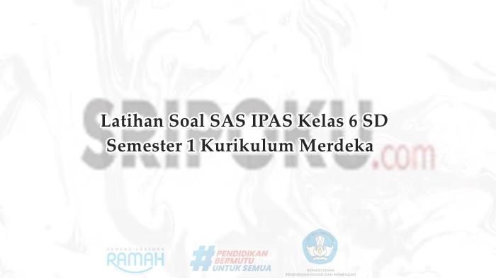 30 Soal SAS IPAS Kelas 6 SD Semester 1 Kurikulum Merdeka dan Kunci Jawaban