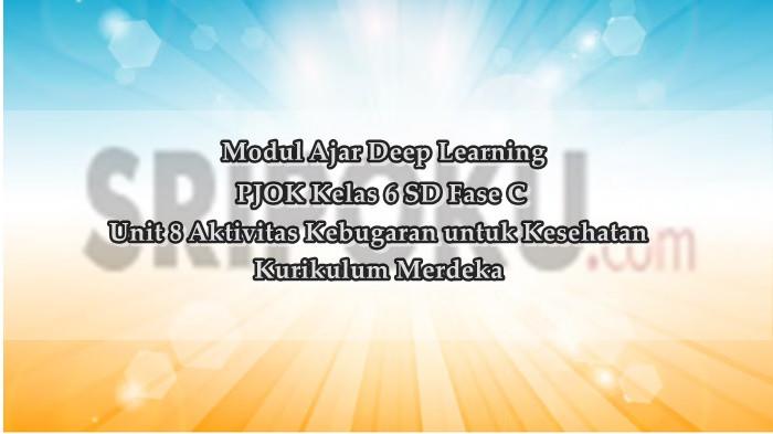 Modul Ajar Deep Learning PJOK Kelas 6 SD Unit 8 Aktivitas Kebugaran untuk Kesehatan