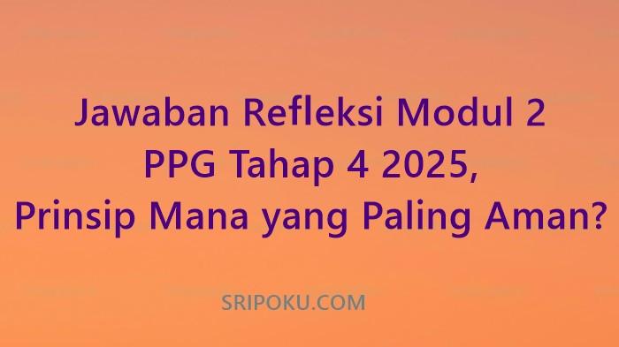 Jawaban Refleksi Modul 2 PPG Tahap 4 2025, Prinsip Mana yang Paling Aman?