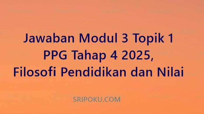 Jawaban Modul 3 Topik 1 PPG Tahap 4 2025, Filosofi Pendidikan dan Nilai
