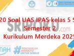 20-soal-UAS-IPAS-kelas-5-SD-semester-2-Kurikulum-Merdeka-2025.jpg