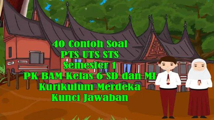 40 Contoh Soal PTS UTS STS PK BAM Kelas 6 SD dan MI Semester 1 Kurikulum Merdeka dan Kunci Jawaban