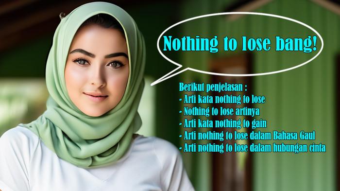 Arti Kata Nothing To Lose atau Nothing To Lose Artinya, Arti Kata Nothing To Gain, Bahasa Gaul