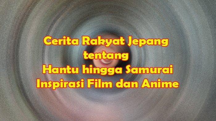Cerita Rakyat Jepang tentang Hantu hingga Samurai Jadi Inspirasi Film dan Anime serta Suvenir Wisata