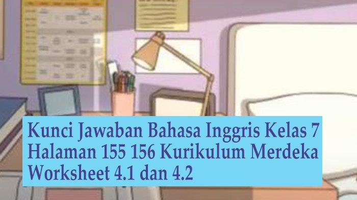 Kunci Jawaban Halaman 155-156 Kurikulum Merdeka Bahasa Inggris Kelas 7 SMP/MTs Worksheet 4.1 dan 4.2