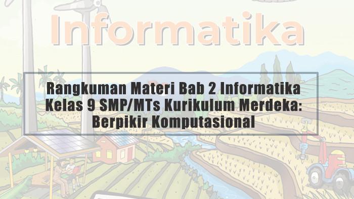 Rangkuman Materi Bab 2 Informatika Kelas 9 SMP/MTs Kurikulum Merdeka: Berpikir Komputasional
