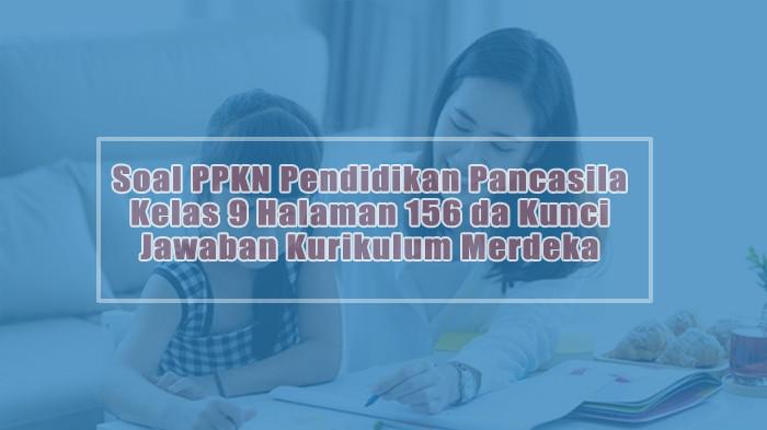 Soal PPKN Pendidikan Pancasila Kelas 9 Halaman 156 dan Kunci Jawaban Kurikulum Merdeka