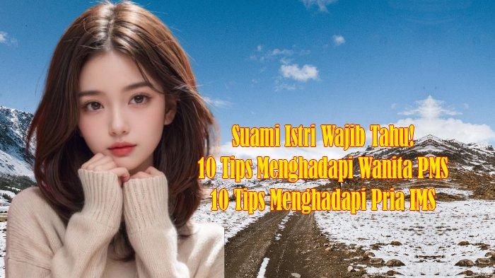 Suami Istri Wajib Tahu! 10 Tips Menghadapi Wanita PMS dan 10 Tips Menghadapi Pria IMS