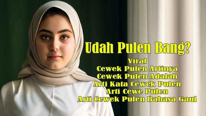 Viral, Ini Cewek Pulen Artinya dan Cewek Pulen Adalah dan Arti Kata Cewek Pulen dan Arti Cewe Pulen