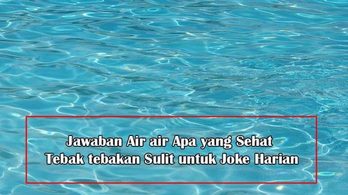 Jawaban Air air Apa yang Sehat Tebak tebakan, TTS Sulit untuk Joke Harian