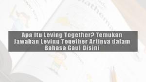 Apa-Itu-Leving-Together-Temukan-Jawaban-Leving-Together-Artinya-dalam-Bahasa-Gaul-Disini.jpg