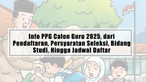Info-PPG-Calon-Guru-2025-dari-Pendaftaran-Persyaratan-Seleksi-Bidang-Studi-Hingga-Jadwal-Daftar.jpg