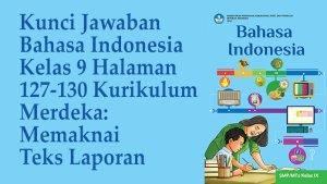 Kunci-Jawaban-Bahasa-Indonesia-Kelas-9-Halaman-127-130-Kurikulum-Merdeka-Memaknai-Teks-Laporan.jpg