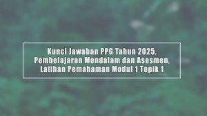 Kunci-Jawaban-PPG-Tahun-2025-Pembelajaran-Mendalam-dan-Asesmen-Latihan-Pemahaman-Modul-1-Topik-1.jpg