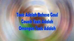 Toxic-Adalah-Bahasa-Gaul-Artinya-Apa-dan-Arti-Cowok-Toxic-Adalah-serta-Omongan-Toxic-Adalah-Apa.jpg