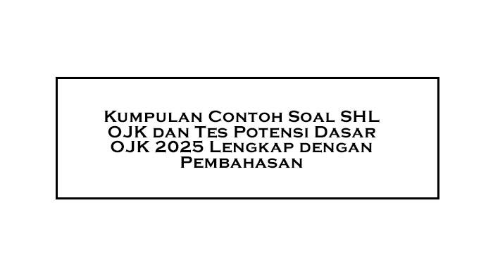 Kumpulan Contoh Soal SHL OJK dan Tes Potensi Dasar/TPD OJK 2025 Lengkap dengan Pembahasan