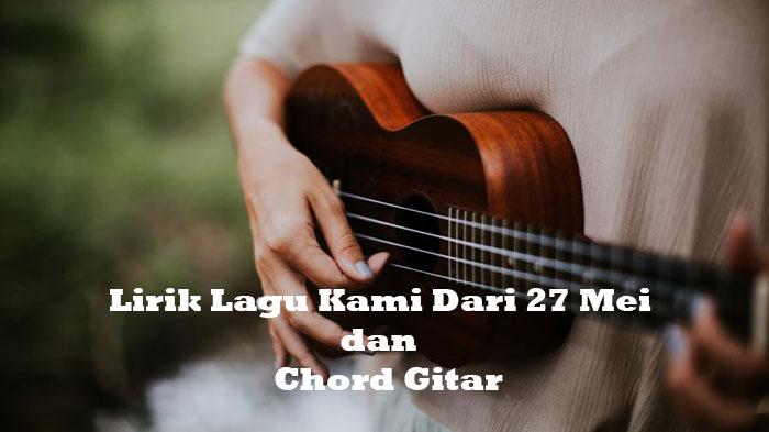 Lirik-Lagu-Kami-Dari-27-Mei-Dilengkapi-Chord-Gitar-Lagu-Viral-Tiktok-jadi-FYP-Tiktok-Hari-Ini.jpg
