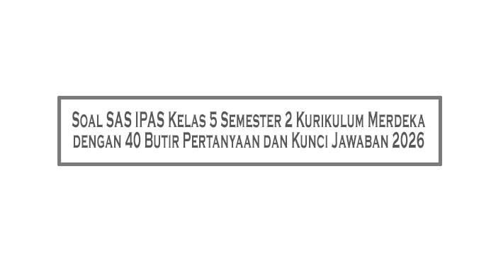 Soal-SAS-IPAS-Kelas-5-Semester-2-Kurikulum-Merdeka-dengan-40-Butir-Pertanyaan-dan-Kunci-Jawaban-2026.jpg