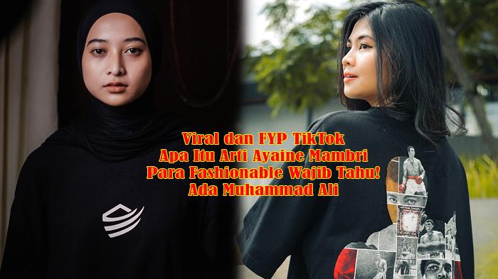 Viral-dan-FYP-TikTok-Apa-Itu-Arti-Ayaine-Mambri-Para-Fashionable-Wajib-Tahu-Ada-Muhammad-Ali.jpg