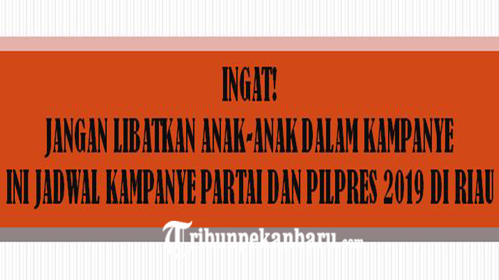 INGAT! Jangan Libatkan ANAK-ANAK dalam Kampanye, Ini Jadwal Kampanye Partai dan Pilpres 2019 di Riau