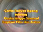 Cerita-Rakyat-Jepang-tentang-Hantu-hingga-Samurai-Jadi-Inspirasi-Film-dan-Anime-serta-Suvenir-Wisata.jpg