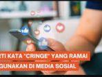 Inilah-arti-kata-cringe-dalam-bahasa-gaul-yang-ramai-dipakai-di-media-sosial.jpg