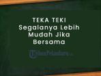 Jawaban-Segalanya-Lebih-Mudah-Jika-Bersama-di-Teka-Teki-TTS-atau-Tebak-Tebakan-Menjebak.jpg