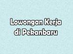 Lowongan_Kerja_di_Pekanbaru_12062024.jpg
