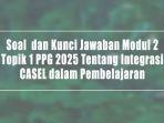 Soal-dan-Kunci-Jawaban-Modul-2-Topik-1-PPG-2025-Tentang-Integrasi-CASEL-dalam-Pembelajaran.jpg
